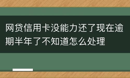网贷信用卡没能力还了现在逾期半年了不知道怎么处理
