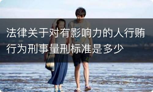 法律关于对有影响力的人行贿行为刑事量刑标准是多少