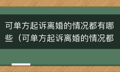可单方起诉离婚的情况都有哪些（可单方起诉离婚的情况都有哪些呢）