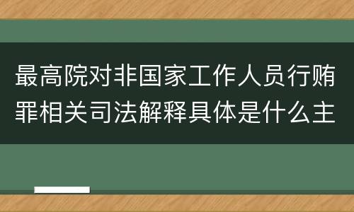 最高院对非国家工作人员行贿罪相关司法解释具体是什么主要规定