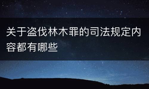 关于盗伐林木罪的司法规定内容都有哪些
