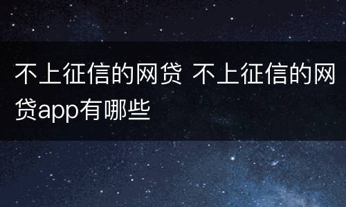 不上征信的网贷 不上征信的网贷app有哪些