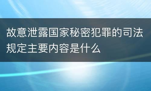 故意泄露国家秘密犯罪的司法规定主要内容是什么