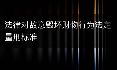 法律对故意毁坏财物行为法定量刑标准