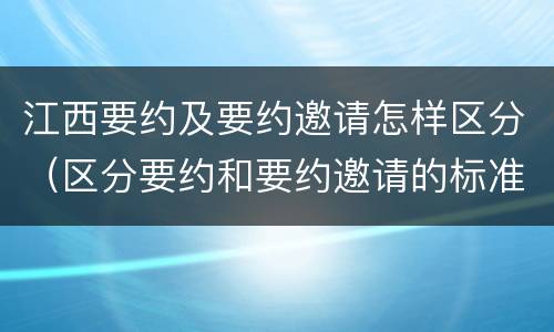 江西要约及要约邀请怎样区分（区分要约和要约邀请的标准）
