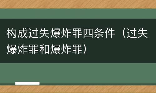 构成过失爆炸罪四条件（过失爆炸罪和爆炸罪）