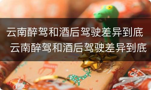 云南醉驾和酒后驾驶差异到底 云南醉驾和酒后驾驶差异到底有多大