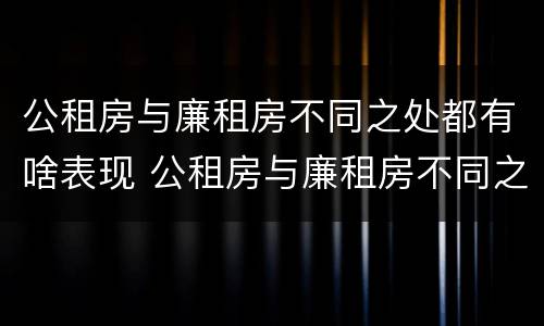 公租房与廉租房不同之处都有啥表现 公租房与廉租房不同之处都有啥表现呢