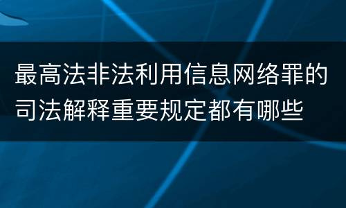 最高法非法利用信息网络罪的司法解释重要规定都有哪些