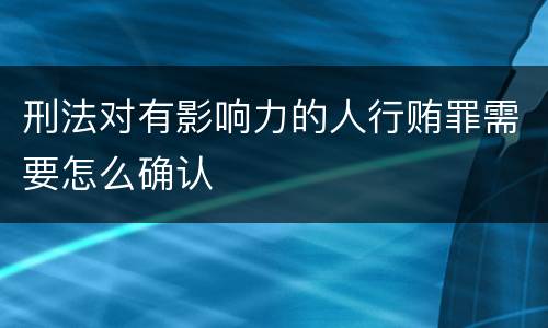 刑法对有影响力的人行贿罪需要怎么确认
