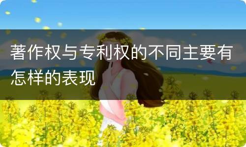 著作权与专利权的不同主要有怎样的表现