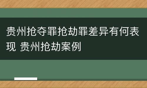 贵州抢夺罪抢劫罪差异有何表现 贵州抢劫案例