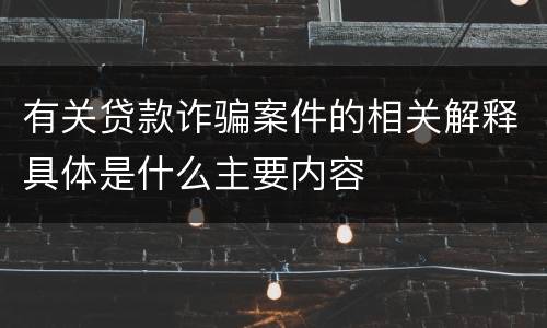 有关贷款诈骗案件的相关解释具体是什么主要内容