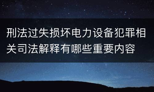 刑法过失损坏电力设备犯罪相关司法解释有哪些重要内容