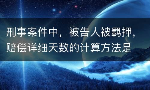 刑事案件中，被告人被羁押，赔偿详细天数的计算方法是