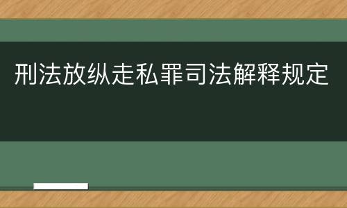 刑法放纵走私罪司法解释规定