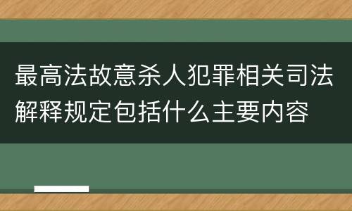 最高法故意杀人犯罪相关司法解释规定包括什么主要内容