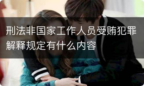 刑法非国家工作人员受贿犯罪解释规定有什么内容