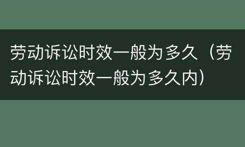 劳动诉讼时效一般为多久（劳动诉讼时效一般为多久内）