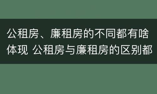 公租房、廉租房的不同都有啥体现 公租房与廉租房的区别都在此,别再搞错了!