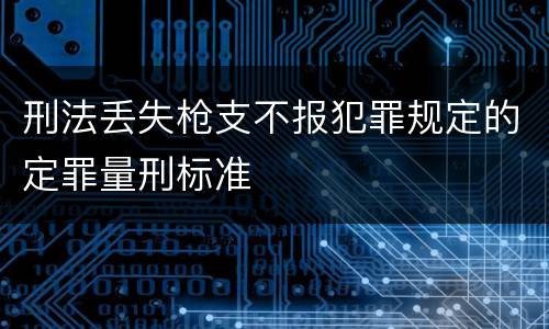 刑法丢失枪支不报犯罪规定的定罪量刑标准