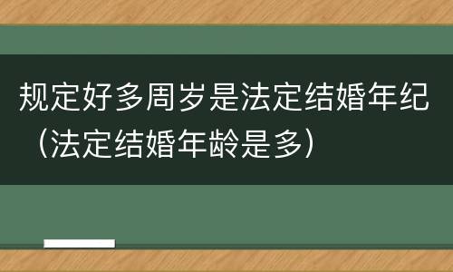 规定好多周岁是法定结婚年纪（法定结婚年龄是多）