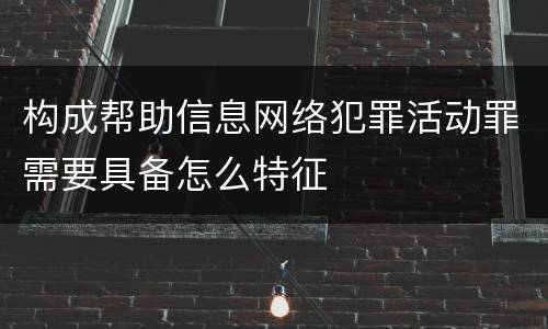 构成帮助信息网络犯罪活动罪需要具备怎么特征