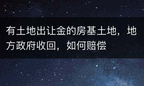 有土地出让金的房基土地，地方政府收回，如何赔偿