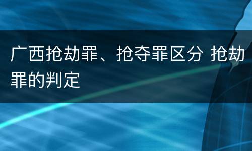 广西抢劫罪、抢夺罪区分 抢劫罪的判定