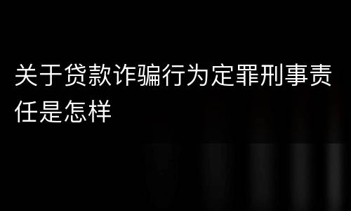 关于贷款诈骗行为定罪刑事责任是怎样