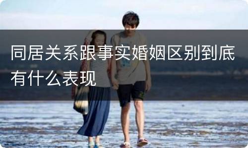 同居关系跟事实婚姻区别到底有什么表现