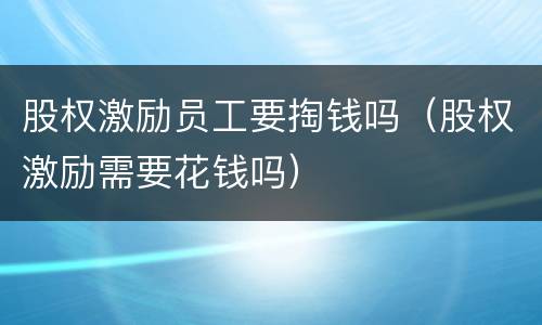 股权激励员工要掏钱吗（股权激励需要花钱吗）