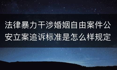 法律暴力干涉婚姻自由案件公安立案追诉标准是怎么样规定