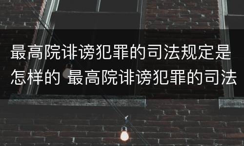 最高院诽谤犯罪的司法规定是怎样的 最高院诽谤犯罪的司法规定是怎样的呢
