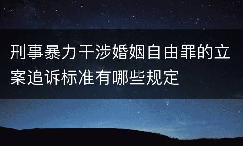 刑事暴力干涉婚姻自由罪的立案追诉标准有哪些规定