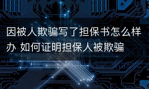 因被人欺骗写了担保书怎么样办 如何证明担保人被欺骗