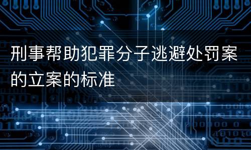 刑事帮助犯罪分子逃避处罚案的立案的标准
