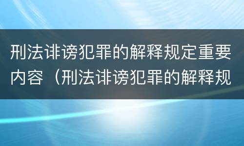 刑法诽谤犯罪的解释规定重要内容（刑法诽谤犯罪的解释规定重要内容包括）