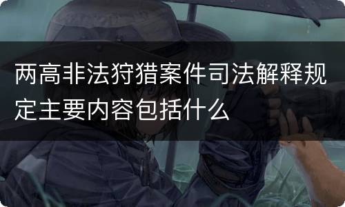 两高非法狩猎案件司法解释规定主要内容包括什么