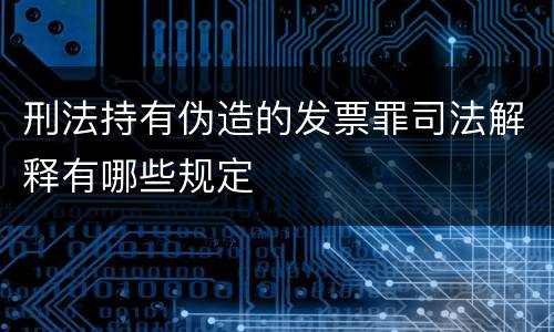 刑法持有伪造的发票罪司法解释有哪些规定