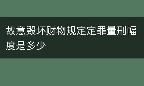 故意毁坏财物规定定罪量刑幅度是多少