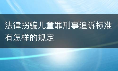 法律拐骗儿童罪刑事追诉标准有怎样的规定