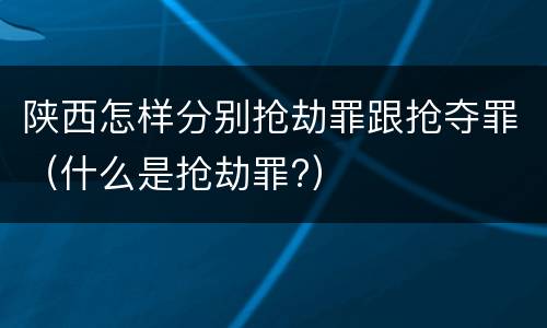 陕西怎样分别抢劫罪跟抢夺罪（什么是抢劫罪?）