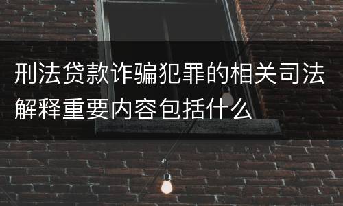 刑法贷款诈骗犯罪的相关司法解释重要内容包括什么