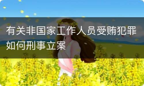 有关非国家工作人员受贿犯罪如何刑事立案