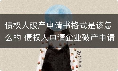 债权人破产申请书格式是该怎么的 债权人申请企业破产申请书