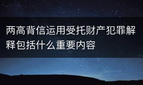两高背信运用受托财产犯罪解释包括什么重要内容