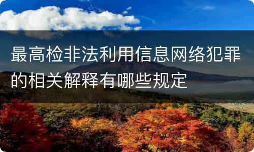 最高检非法利用信息网络犯罪的相关解释有哪些规定