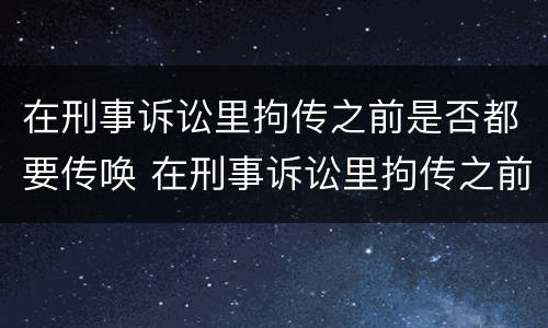 在刑事诉讼里拘传之前是否都要传唤 在刑事诉讼里拘传之前是否都要传唤呢