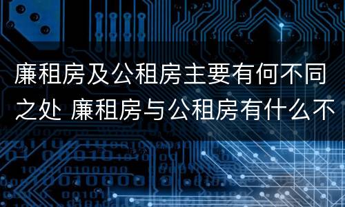 廉租房及公租房主要有何不同之处 廉租房与公租房有什么不同